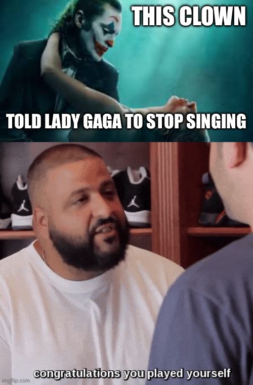 THIS CLOWN; TOLD LADY GAGA TO STOP SINGING | image tagged in congratulations you played yourself,the joker,lady gaga,movies | made w/ Imgflip meme maker