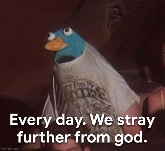 Every day. we stray further from God. | image tagged in every day we stray further from god | made w/ Imgflip meme maker