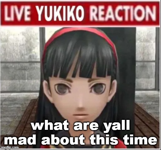 yukiko reaction | what are yall mad about this time | image tagged in yukiko reaction | made w/ Imgflip meme maker