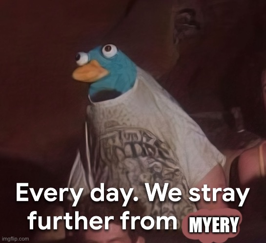 I mean it’s gonna die in the next 24 hours so yeah | MYERY | image tagged in every day we stray further from god | made w/ Imgflip meme maker