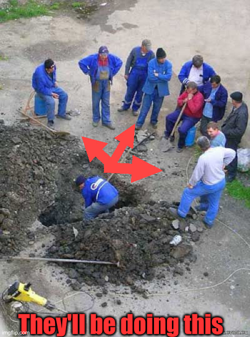 Guy digging hole himself | They'll be doing this | image tagged in guy digging hole himself | made w/ Imgflip meme maker