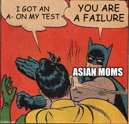 I'm glad I don't have one | I GOT AN A- ON MY TEST; YOU ARE A FAILURE; ASIAN MOMS | image tagged in memes,batman slapping robin,asian parents | made w/ Imgflip meme maker