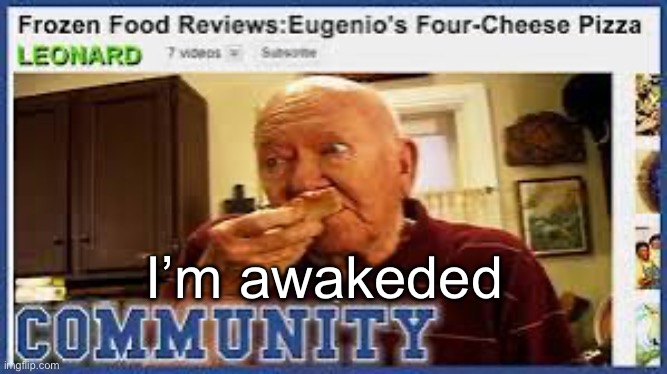 Leonard’s food reviews | I’m awakeded | image tagged in leonard s food reviews | made w/ Imgflip meme maker