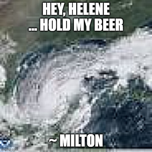 Milton | HEY, HELENE ... HOLD MY BEER; ~ MILTON | image tagged in storm | made w/ Imgflip meme maker