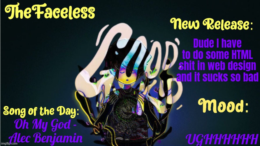 Shit I have to do in comments | Dude I have to do some HTML shit in web design and it sucks so bad; UGHHHHHH; Oh My God -
Alec Benjamin | image tagged in the_faceless' good kid announcement temp | made w/ Imgflip meme maker