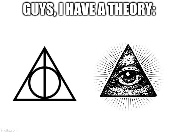 *Realization* | GUYS, I HAVE A THEORY: | image tagged in harry potter,illuminati,guys i have a theory,conspiracy theory,think about it | made w/ Imgflip meme maker