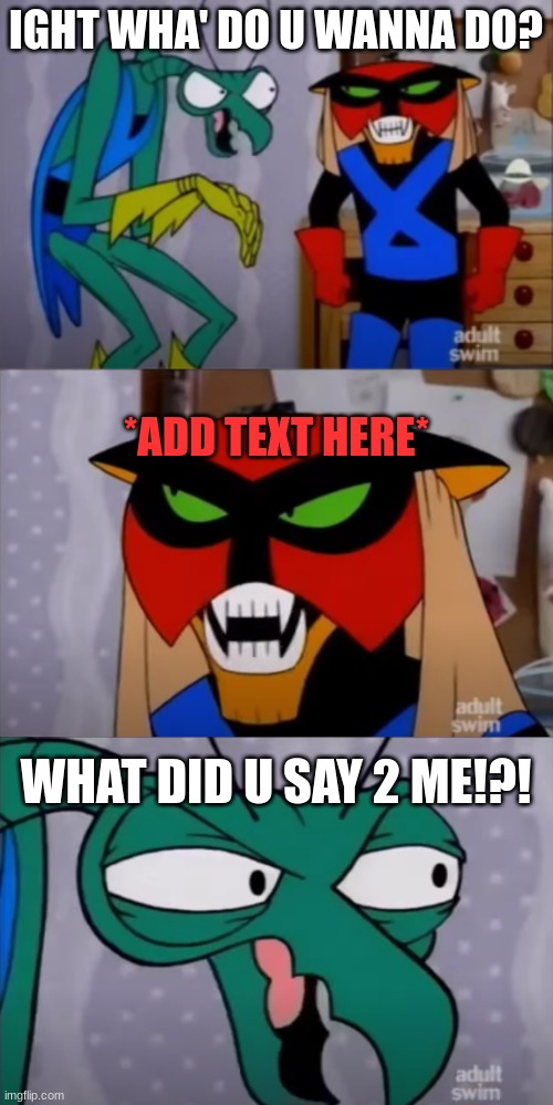 Alright, What do you wanna do? Brak Meme | IGHT WHA' DO U WANNA DO? *ADD TEXT HERE*; WHAT DID U SAY 2 ME!?! | made w/ Imgflip meme maker