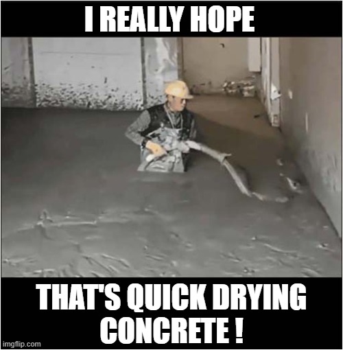 Darwin Award Competitor - Construction Worker Category | I REALLY HOPE; THAT'S QUICK DRYING
CONCRETE ! | image tagged in darwin award,construction worker,concrete,dark humour | made w/ Imgflip meme maker