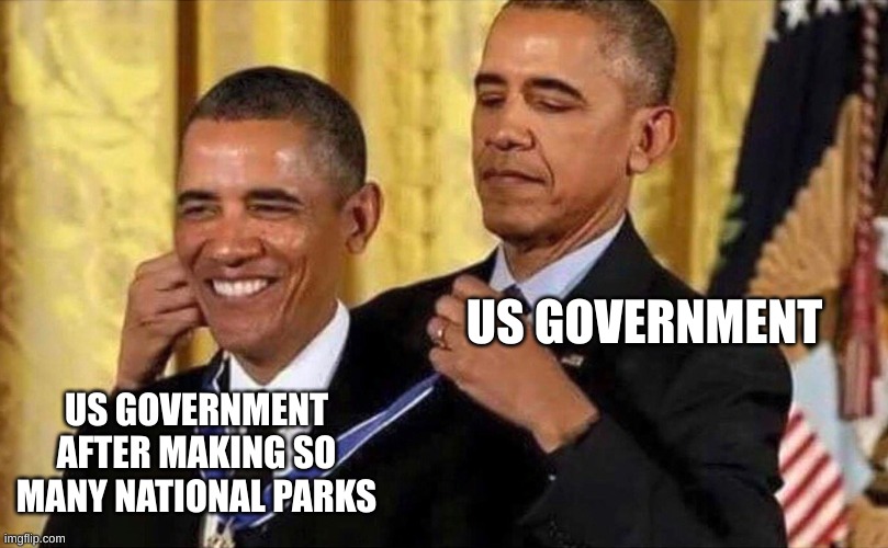 obama medal | US GOVERNMENT; US GOVERNMENT AFTER MAKING SO MANY NATIONAL PARKS | image tagged in obama medal | made w/ Imgflip meme maker