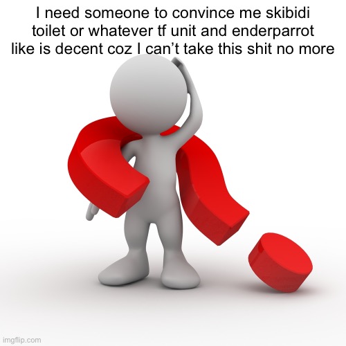 I don’t wanna like it I just wanna cringe at it less | I need someone to convince me skibidi toilet or whatever tf unit and enderparrot like is decent coz I can’t take this shit no more | image tagged in question mark | made w/ Imgflip meme maker