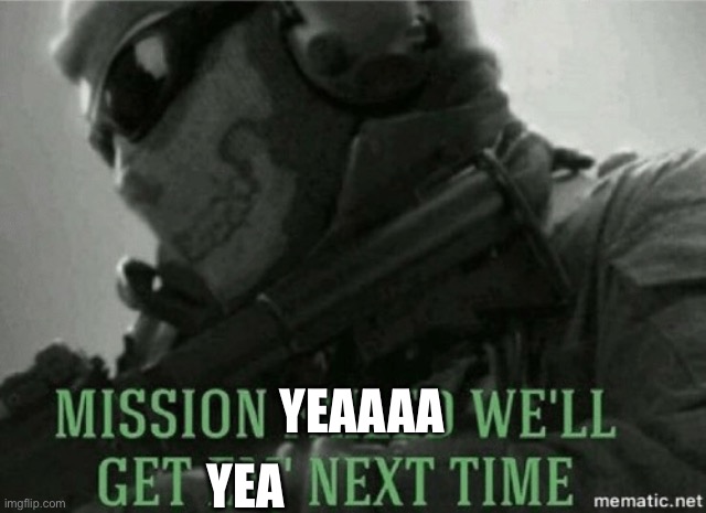 Mission failed | YEAAAA YEA | image tagged in mission failed | made w/ Imgflip meme maker