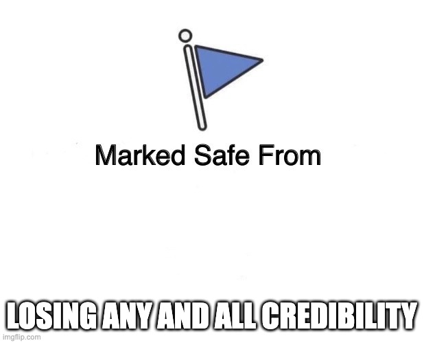 Marked Safe From | LOSING ANY AND ALL CREDIBILITY | image tagged in marked safe from | made w/ Imgflip meme maker