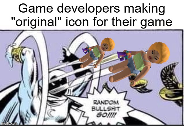 theyre everywhere bru | Game developers making "original" icon for their game | image tagged in random bullshit go | made w/ Imgflip meme maker