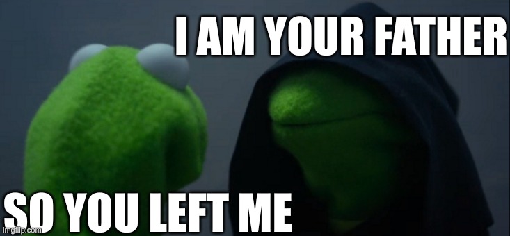 Evil Kermit Meme | I AM YOUR FATHER; SO YOU LEFT ME | image tagged in memes,evil kermit | made w/ Imgflip meme maker