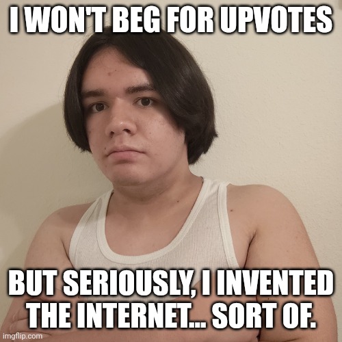 Upvote | I WON'T BEG FOR UPVOTES; BUT SERIOUSLY, I INVENTED THE INTERNET... SORT OF. | image tagged in memes,stepheno,ai meme,internet,upvote,upvote begging | made w/ Imgflip meme maker