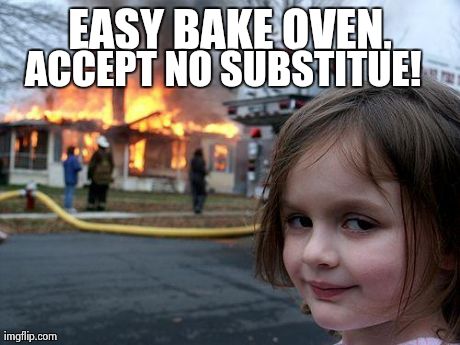 Disaster Girl | EASY BAKE OVEN, ACCEPT NO SUBSTITUE! | image tagged in memes,disaster girl | made w/ Imgflip meme maker