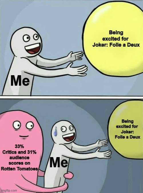 IGN gave it a 5/10 and I thought they were wrong because they gave the same to The Penguin and Transformers ONE | Being excited for 
Joker: Folie a Deux; Me; Being excited for 
Joker: Folie a Deux; 33% Critics and 31% audience scores on
Rotten Tomatoes; Me | image tagged in memes,running away balloon,jonkler | made w/ Imgflip meme maker