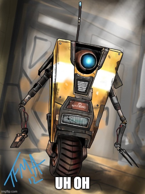 uh oh indeed | UH OH | image tagged in claptrap,borderlands | made w/ Imgflip meme maker