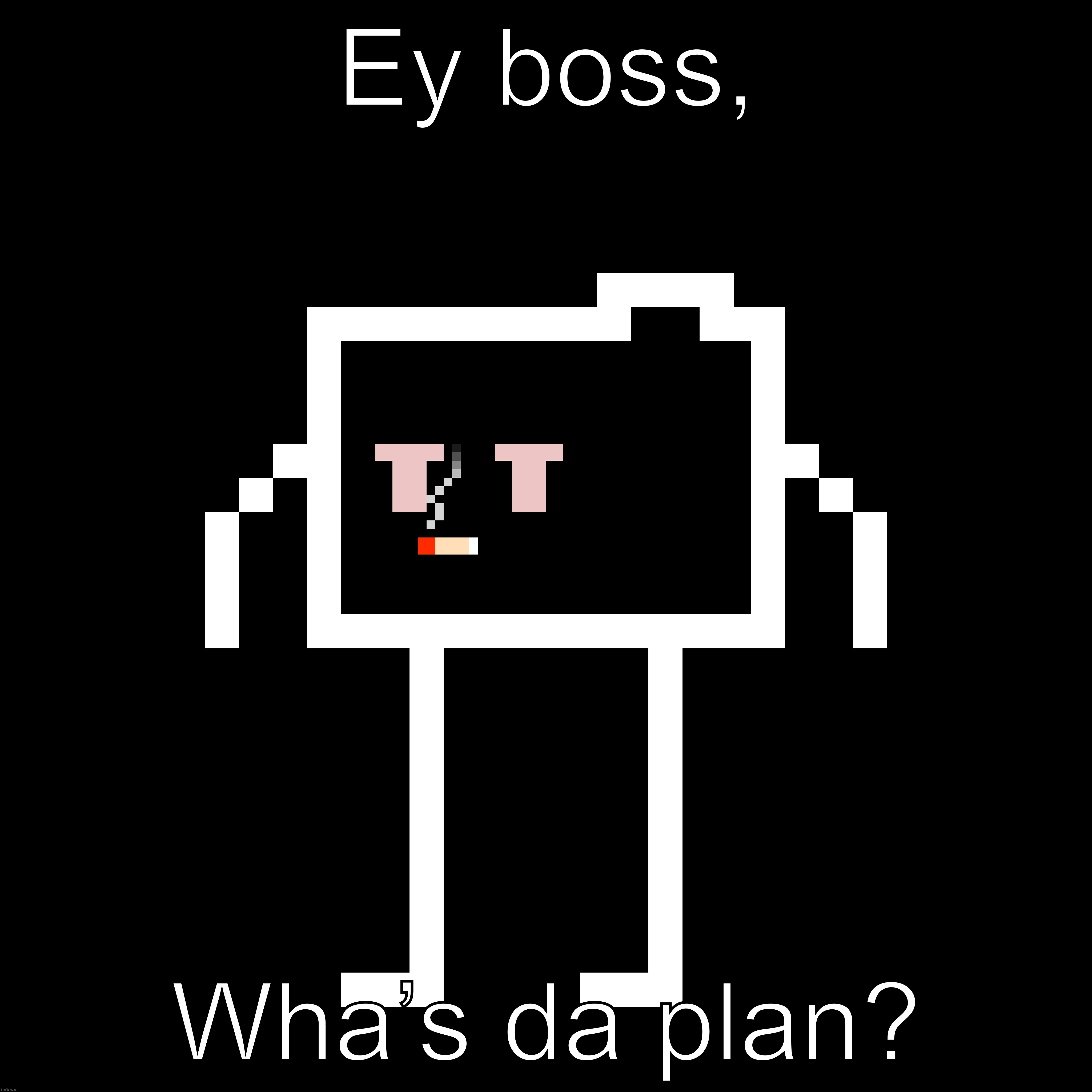 Ey boss, Wha’s da plan? | made w/ Imgflip meme maker