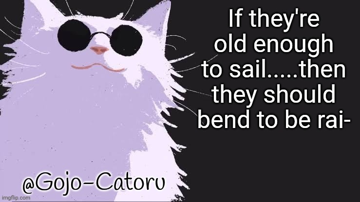 Gojo catoru Announcement Template | If they're old enough to sail.....then they should bend to be rai- | image tagged in gojo catoru announcement template,relax liberals this is called pottingshedpete humour | made w/ Imgflip meme maker