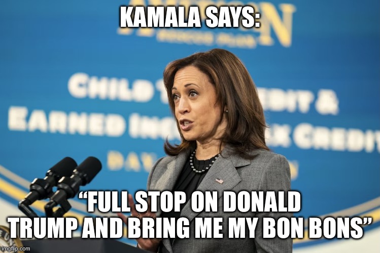 KAMALA SAYS:; “FULL STOP ON DONALD TRUMP AND BRING ME MY BON BONS” | made w/ Imgflip meme maker