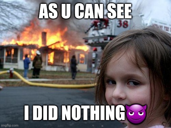 Lowkey | AS U CAN SEE; I DID NOTHING😈 | image tagged in memes,disaster girl | made w/ Imgflip meme maker