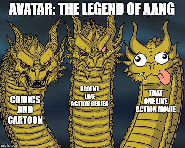 ATLA | AVATAR: THE LEGEND OF AANG; RECENT LIVE ACTION SERIES; THAT ONE LIVE ACTION MOVIE; COMICS AND CARTOON | image tagged in three-headed dragon,comics/cartoons,avatar the last airbender,netflix,memes,funny memes | made w/ Imgflip meme maker