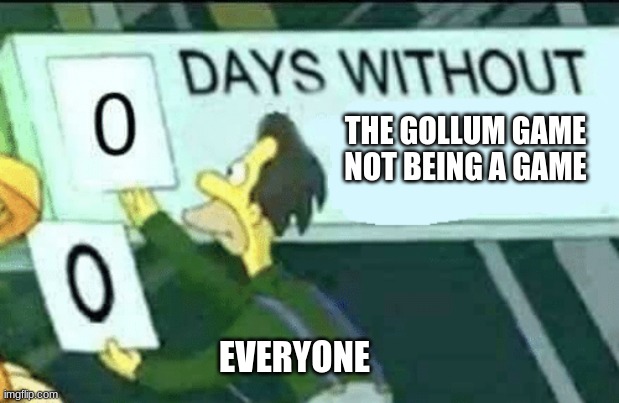 please delete it | THE GOLLUM GAME NOT BEING A GAME; EVERYONE | image tagged in 0 days without lenny simpsons | made w/ Imgflip meme maker