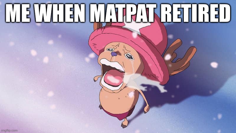 COME BACK PLZ :( | ME WHEN MATPAT RETIRED | image tagged in crying chopper one piece | made w/ Imgflip meme maker