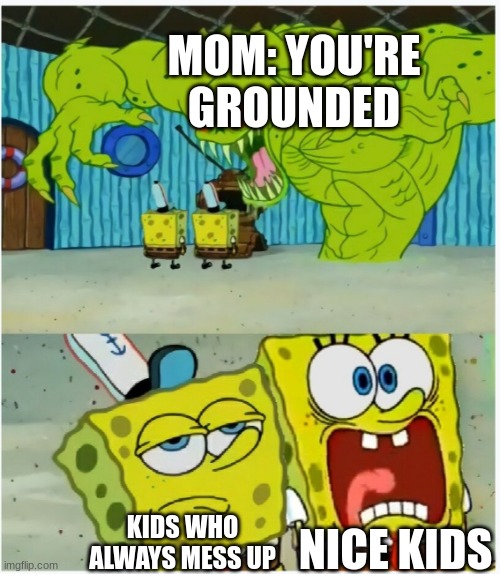 SpongeBob SquarePants scared but also not scared | MOM: YOU'RE GROUNDED; NICE KIDS; KIDS WHO ALWAYS MESS UP | image tagged in spongebob squarepants scared but also not scared | made w/ Imgflip meme maker