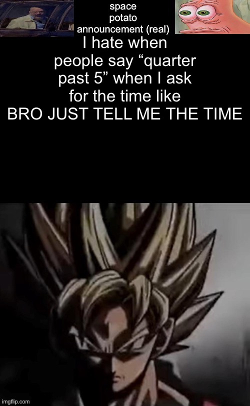 . | I hate when people say “quarter past 5” when I ask for the time like BRO JUST TELL ME THE TIME | image tagged in space potato template fixed | made w/ Imgflip meme maker