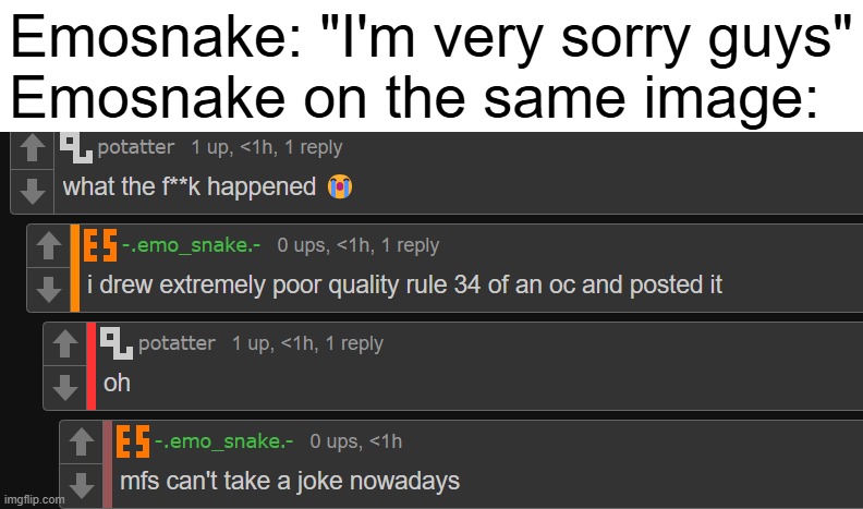 Emosnake: "I'm very sorry guys"
Emosnake on the same image: | made w/ Imgflip meme maker