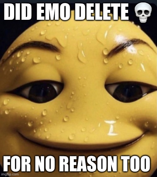 Come on man | DID EMO DELETE 💀; FOR NO REASON TOO | image tagged in sweaty emoji | made w/ Imgflip meme maker