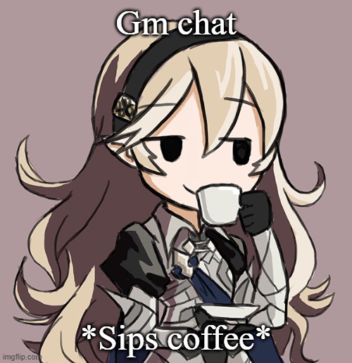 Corrin sipping tea | Gm chat; *Sips coffee* | image tagged in corrin sipping tea | made w/ Imgflip meme maker