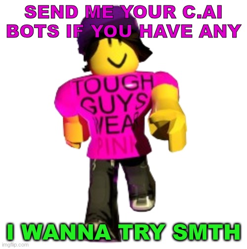 I promise its not to get spicy with them I'm not that weird. | SEND ME YOUR C.AI BOTS IF YOU HAVE ANY; I WANNA TRY SMTH | image tagged in tough guys wear pink | made w/ Imgflip meme maker