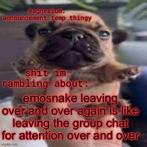 pug temp | emosnake leaving over and over again is like leaving the group chat for attention over and over | image tagged in pug temp | made w/ Imgflip meme maker