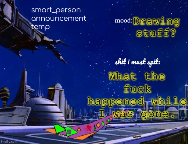 smart_person announcement temp | Drawing stuff? What the fuck happened while I was gone. | image tagged in smart_person announcement temp | made w/ Imgflip meme maker