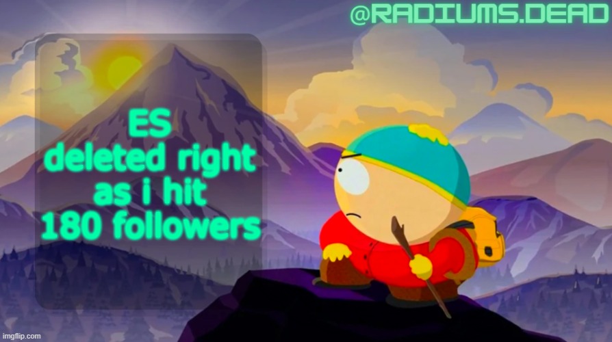 been stuck in the 170's for like 2 months ☠ | ES deleted right as i hit 180 followers | image tagged in radiums dead cartman template | made w/ Imgflip meme maker