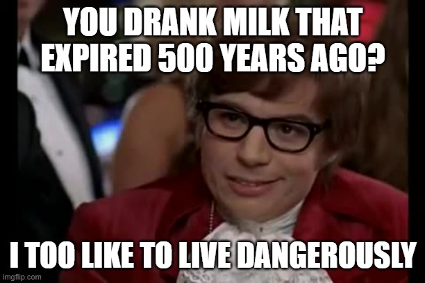 I Too Like To Live Dangerously Meme | YOU DRANK MILK THAT EXPIRED 500 YEARS AGO? I TOO LIKE TO LIVE DANGEROUSLY | image tagged in memes,i too like to live dangerously | made w/ Imgflip meme maker