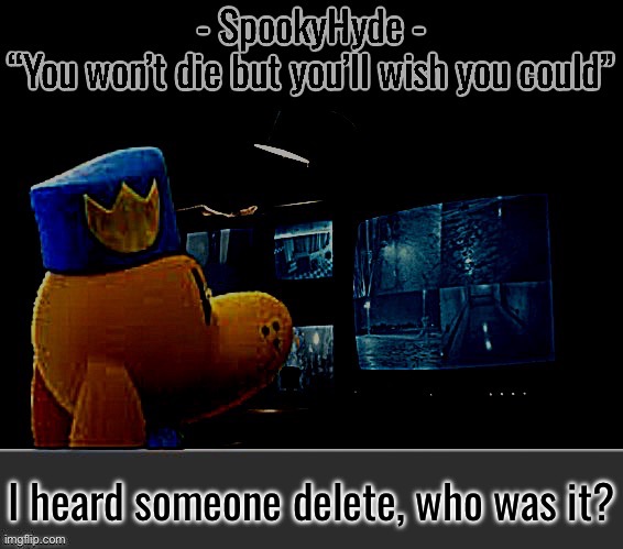 SpookyHyde | I heard someone delete, who was it? | image tagged in spookyhyde | made w/ Imgflip meme maker