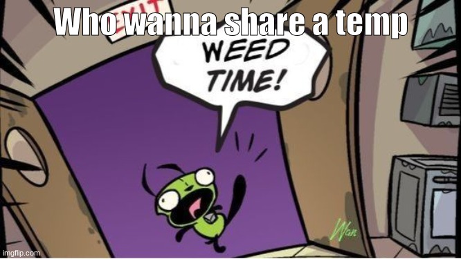 weed time | Who wanna share a temp | image tagged in weed time | made w/ Imgflip meme maker