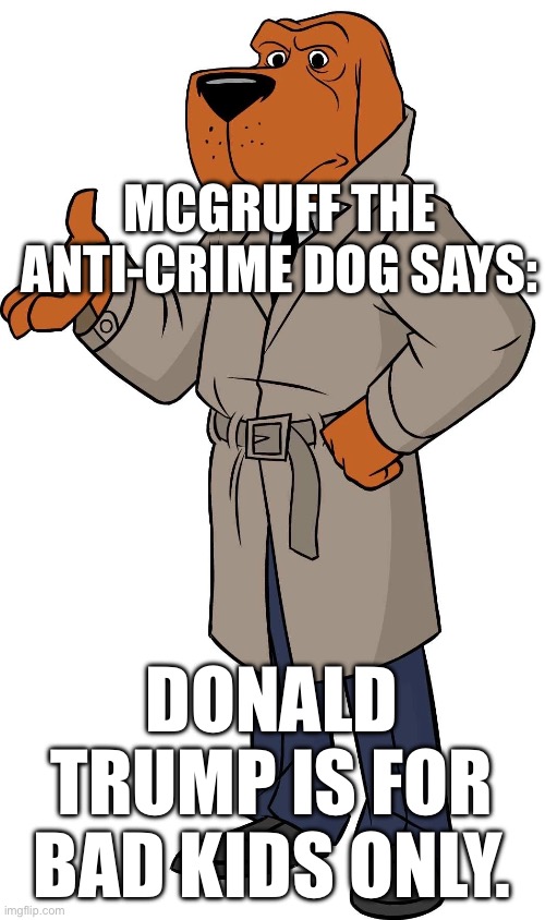 MCGRUFF THE ANTI-CRIME DOG SAYS:; DONALD TRUMP IS FOR BAD KIDS ONLY. | made w/ Imgflip meme maker