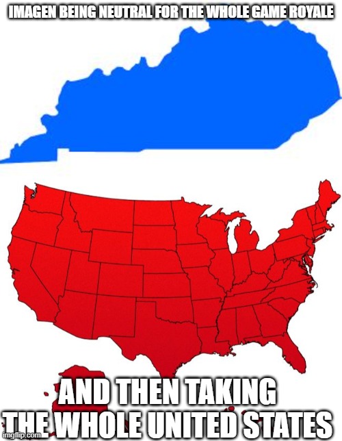 Nah, I'd Neutral. | IMAGEN BEING NEUTRAL FOR THE WHOLE GAME ROYALE; AND THEN TAKING THE WHOLE UNITED STATES | image tagged in kentucky,red usa map | made w/ Imgflip meme maker