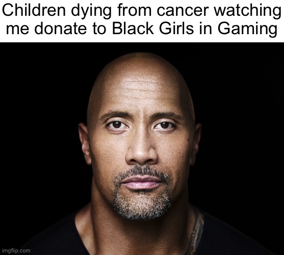 The rock stare | Children dying from cancer watching me donate to Black Girls in Gaming | image tagged in the rock stare | made w/ Imgflip meme maker