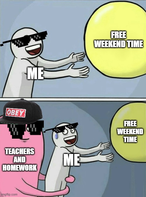 old 2016 mlg | FREE WEEKEND TIME; ME; FREE WEEKEND TIME; TEACHERS AND HOMEWORK; ME | image tagged in memes,running away balloon | made w/ Imgflip meme maker