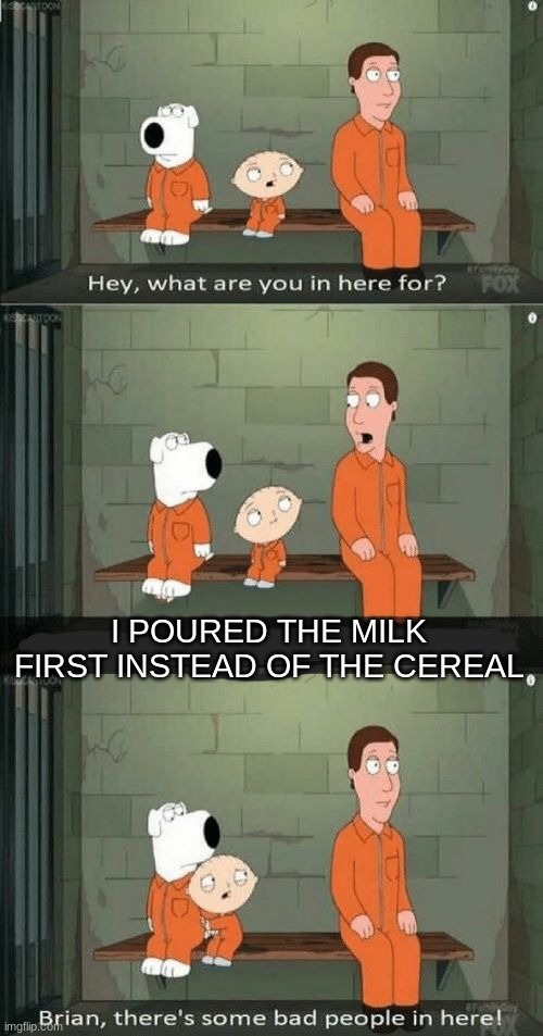 Is it really that big of a deal? | I POURED THE MILK FIRST INSTEAD OF THE CEREAL | image tagged in family guy prison,funny memes,funny,family guy,stewie griffin,brian griffin | made w/ Imgflip meme maker