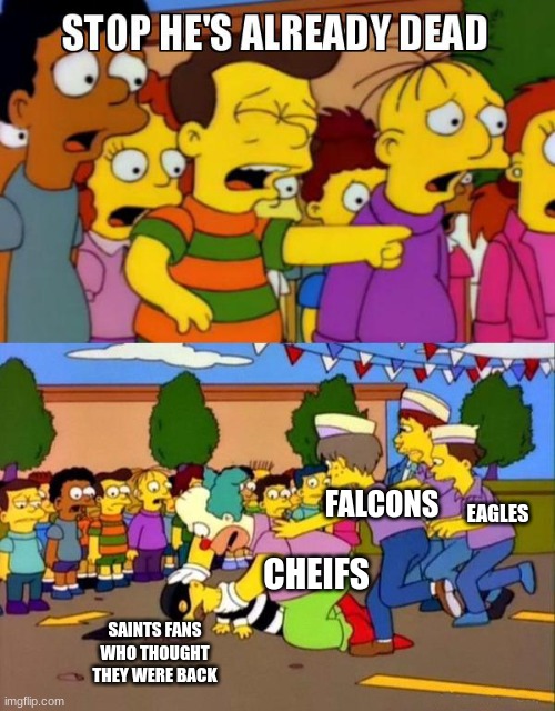 Stop He's Already Dead | FALCONS; EAGLES; CHEIFS; SAINTS FANS WHO THOUGHT THEY WERE BACK | image tagged in stop he's already dead | made w/ Imgflip meme maker