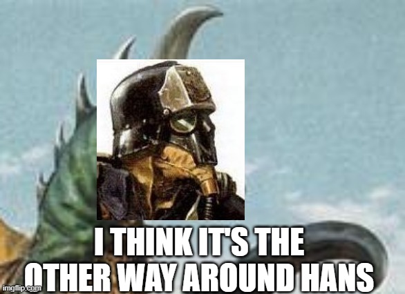 gigan hmm | I THINK IT'S THE OTHER WAY AROUND HANS | image tagged in gigan hmm | made w/ Imgflip meme maker