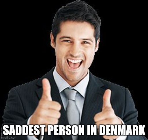 country | SADDEST PERSON IN DENMARK | image tagged in happy person,aiaiaiaiia,aiaiaiaiiaiiaiaiaiaiaiaiaiia,a | made w/ Imgflip meme maker