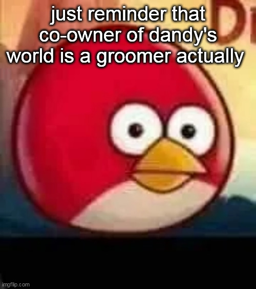 redn't | just reminder that co-owner of dandy's world is a groomer actually | image tagged in redn't | made w/ Imgflip meme maker